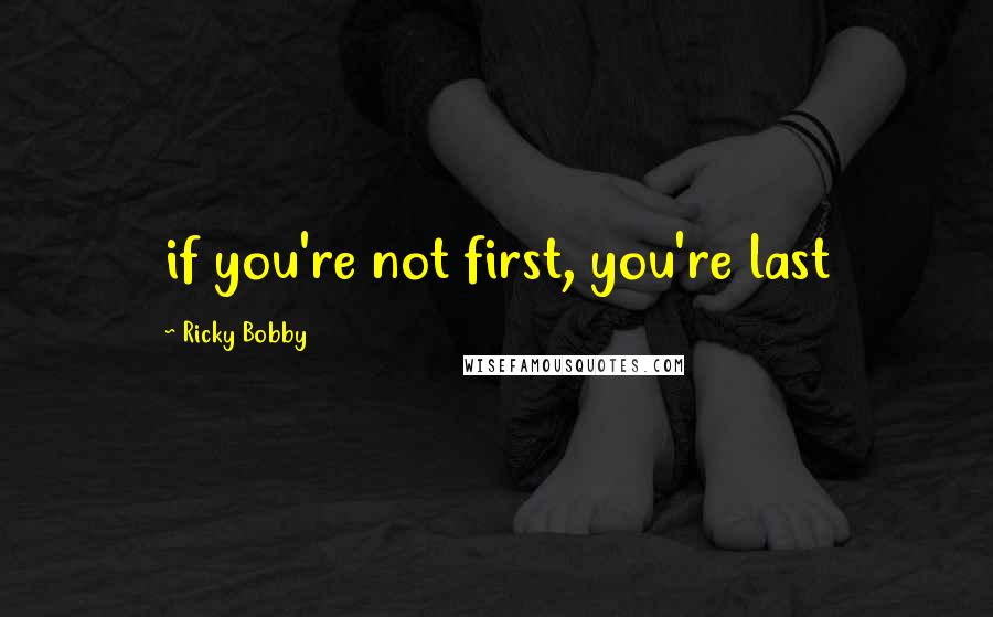 Ricky Bobby Quotes: if you're not first, you're last