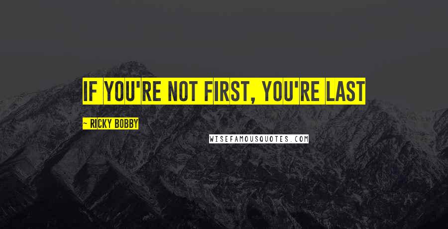 Ricky Bobby Quotes: if you're not first, you're last