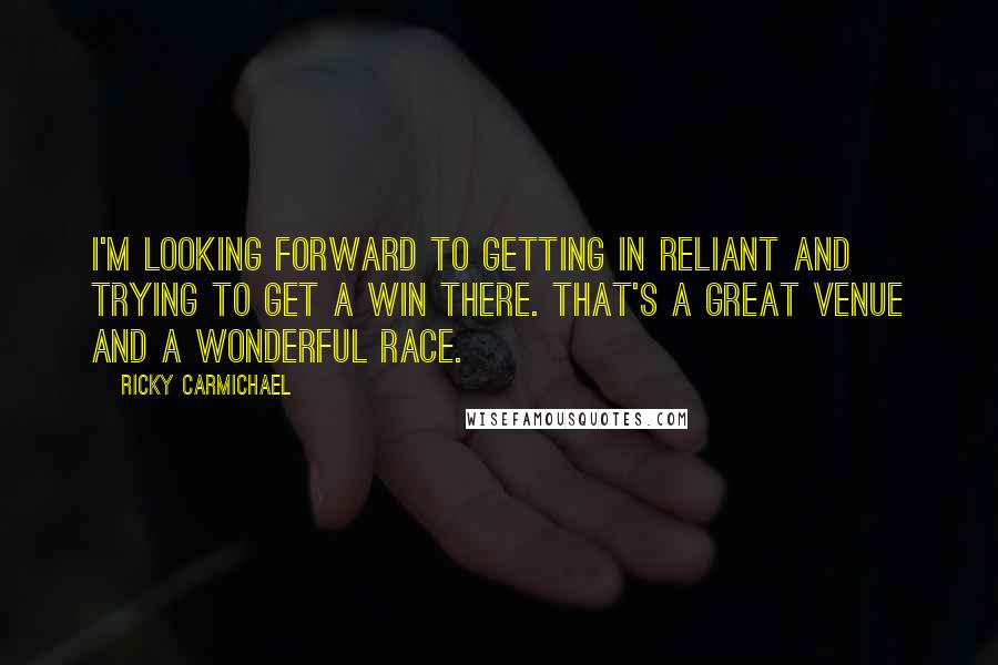 Ricky Carmichael Quotes: I'm looking forward to getting in Reliant and trying to get a win there. That's a great venue and a wonderful race.