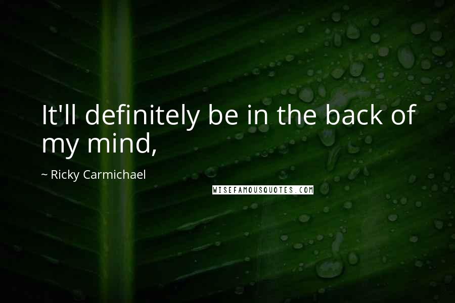 Ricky Carmichael Quotes: It'll definitely be in the back of my mind,