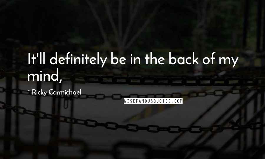 Ricky Carmichael Quotes: It'll definitely be in the back of my mind,