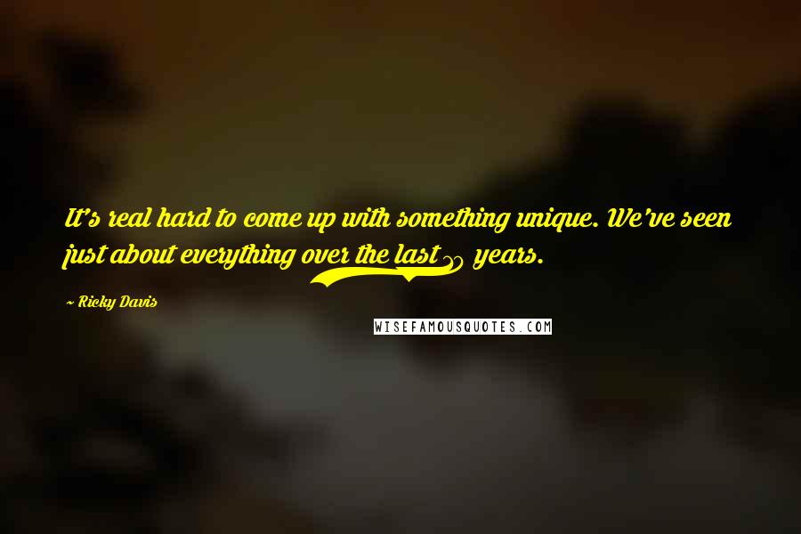 Ricky Davis Quotes: It's real hard to come up with something unique. We've seen just about everything over the last 10 years.