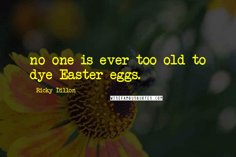 Ricky Dillon Quotes: no one is ever too old to dye Easter eggs.