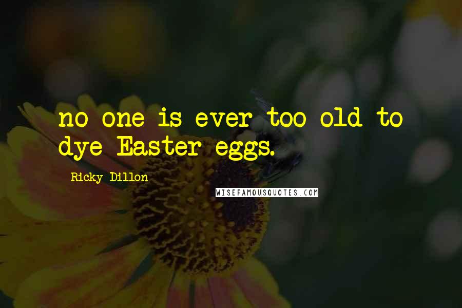 Ricky Dillon Quotes: no one is ever too old to dye Easter eggs.