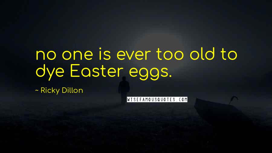 Ricky Dillon Quotes: no one is ever too old to dye Easter eggs.