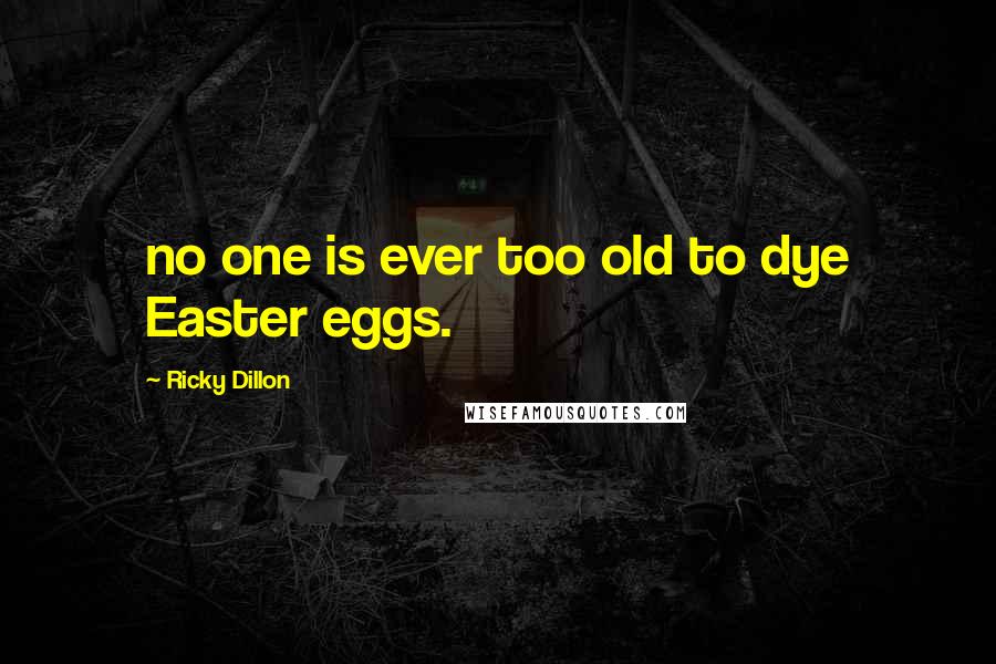 Ricky Dillon Quotes: no one is ever too old to dye Easter eggs.