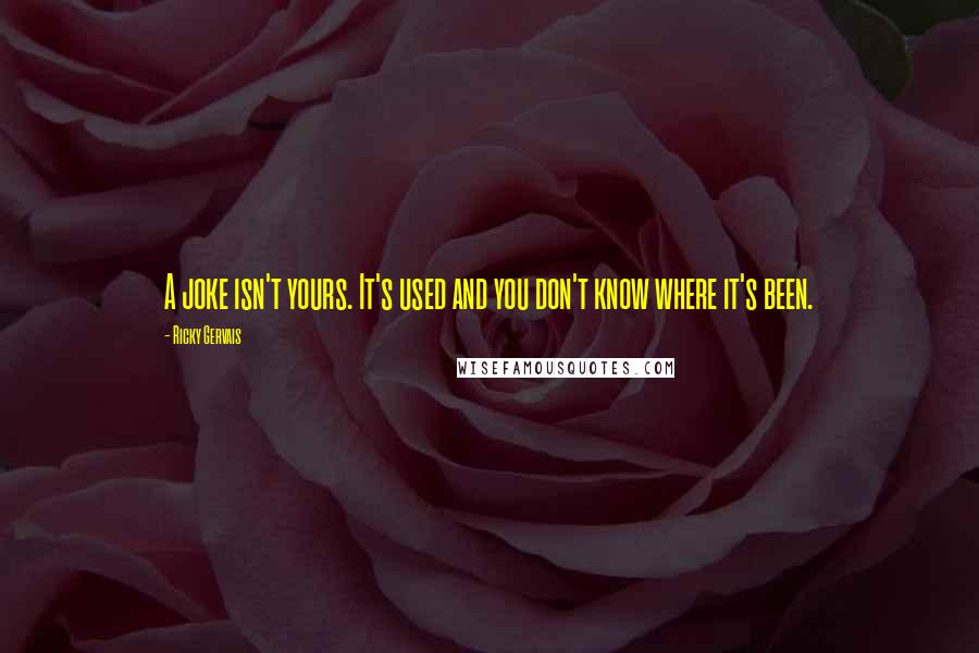 Ricky Gervais Quotes: A joke isn't yours. It's used and you don't know where it's been.