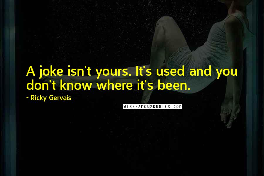Ricky Gervais Quotes: A joke isn't yours. It's used and you don't know where it's been.