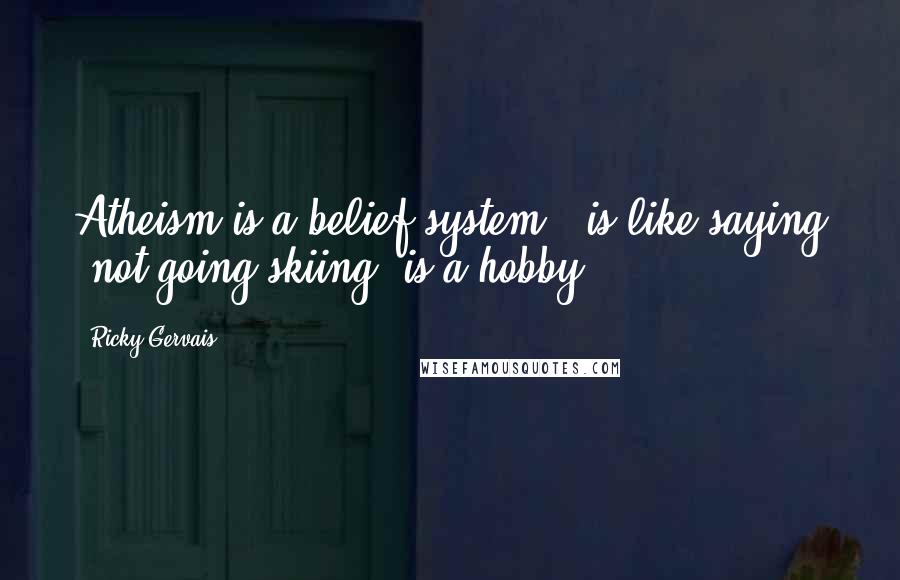 Ricky Gervais Quotes: Atheism is a belief system", is like saying "not going skiing, is a hobby.