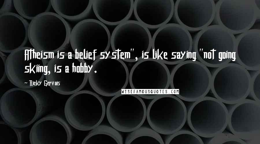 Ricky Gervais Quotes: Atheism is a belief system", is like saying "not going skiing, is a hobby.