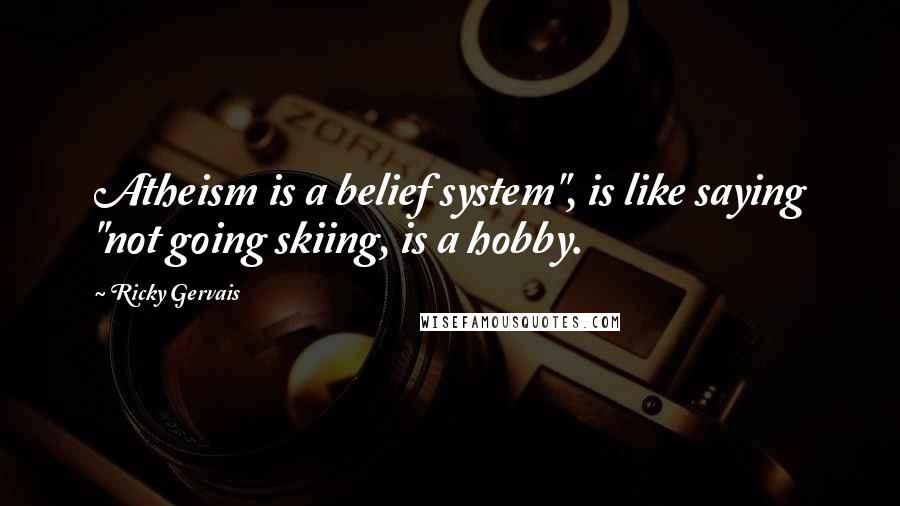 Ricky Gervais Quotes: Atheism is a belief system", is like saying "not going skiing, is a hobby.