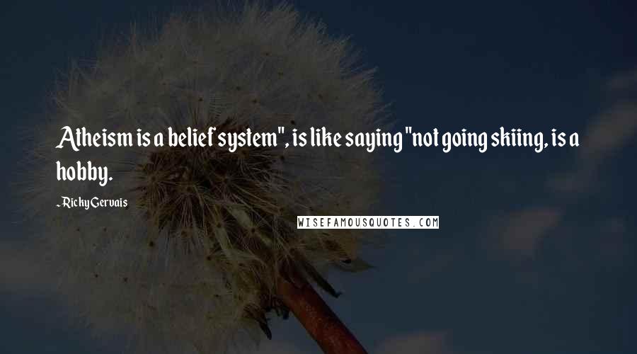 Ricky Gervais Quotes: Atheism is a belief system", is like saying "not going skiing, is a hobby.