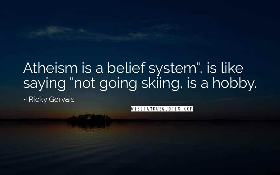 Ricky Gervais Quotes: Atheism is a belief system", is like saying "not going skiing, is a hobby.