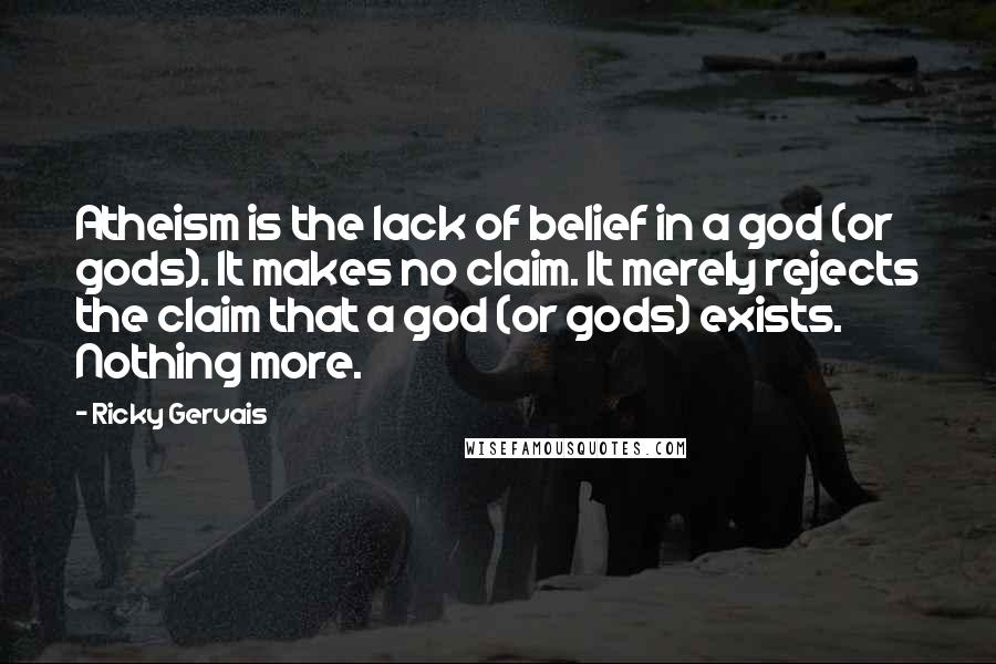 Ricky Gervais Quotes: Atheism is the lack of belief in a god (or gods). It makes no claim. It merely rejects the claim that a god (or gods) exists. Nothing more.