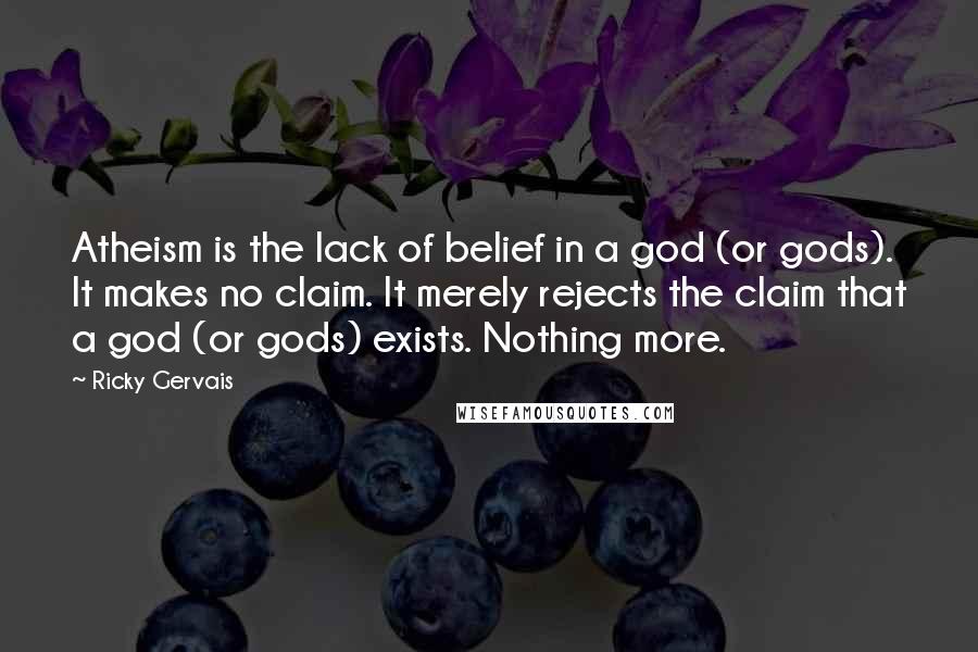 Ricky Gervais Quotes: Atheism is the lack of belief in a god (or gods). It makes no claim. It merely rejects the claim that a god (or gods) exists. Nothing more.
