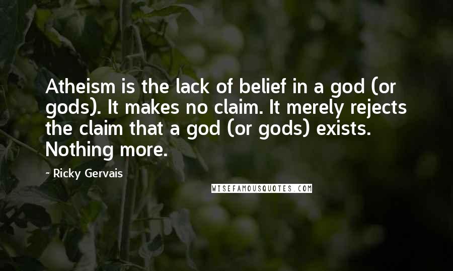 Ricky Gervais Quotes: Atheism is the lack of belief in a god (or gods). It makes no claim. It merely rejects the claim that a god (or gods) exists. Nothing more.