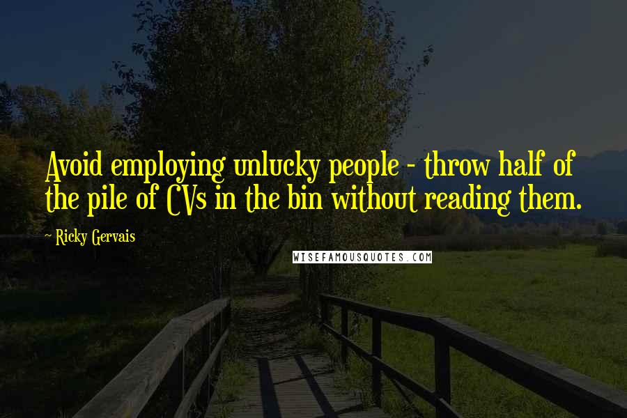 Ricky Gervais Quotes: Avoid employing unlucky people - throw half of the pile of CVs in the bin without reading them.