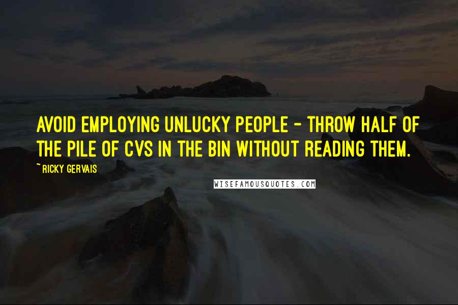 Ricky Gervais Quotes: Avoid employing unlucky people - throw half of the pile of CVs in the bin without reading them.