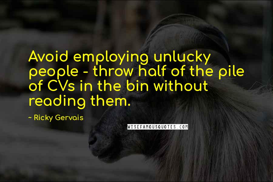 Ricky Gervais Quotes: Avoid employing unlucky people - throw half of the pile of CVs in the bin without reading them.