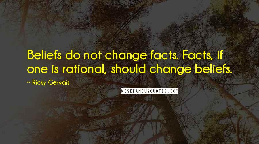 Ricky Gervais Quotes: Beliefs do not change facts. Facts, if one is rational, should change beliefs.