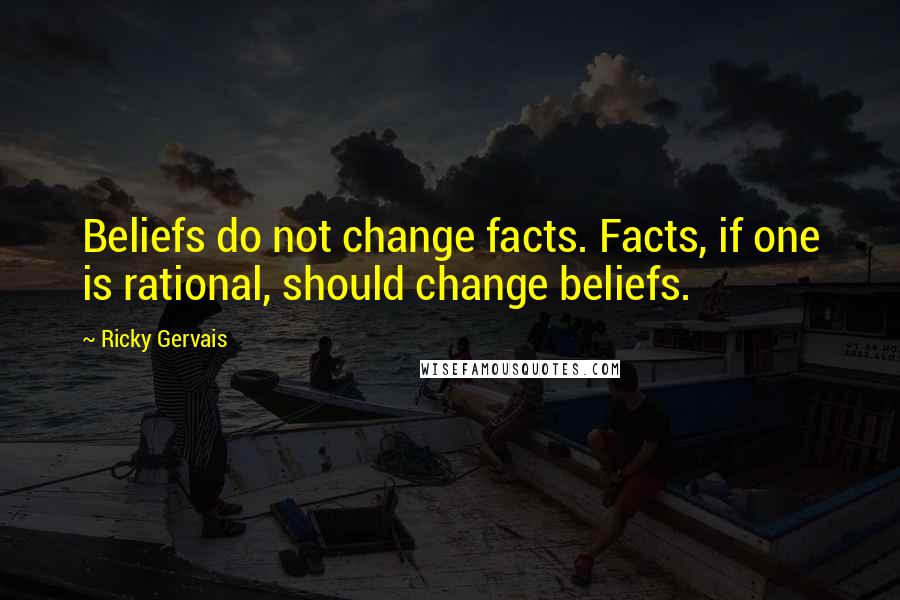 Ricky Gervais Quotes: Beliefs do not change facts. Facts, if one is rational, should change beliefs.