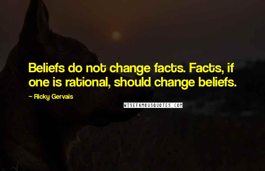 Ricky Gervais Quotes: Beliefs do not change facts. Facts, if one is rational, should change beliefs.