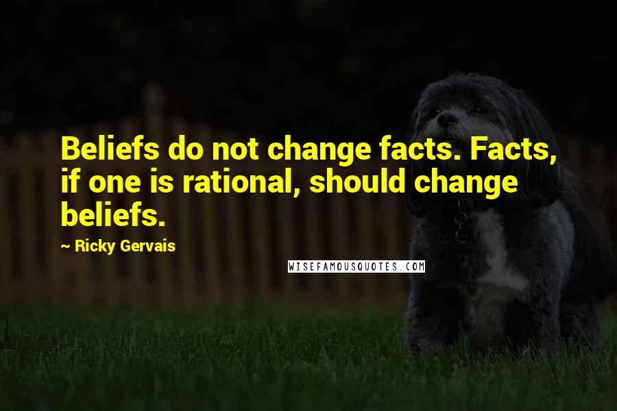 Ricky Gervais Quotes: Beliefs do not change facts. Facts, if one is rational, should change beliefs.