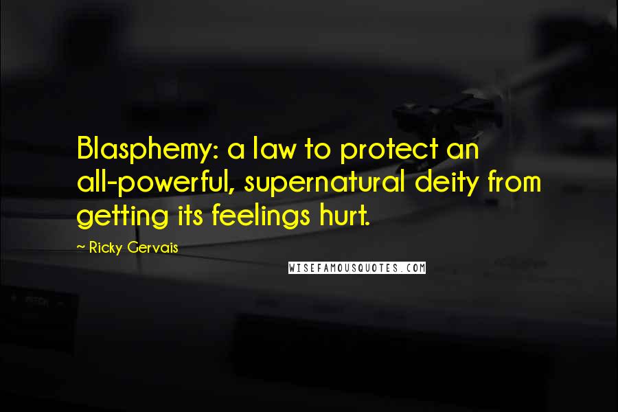 Ricky Gervais Quotes: Blasphemy: a law to protect an all-powerful, supernatural deity from getting its feelings hurt.