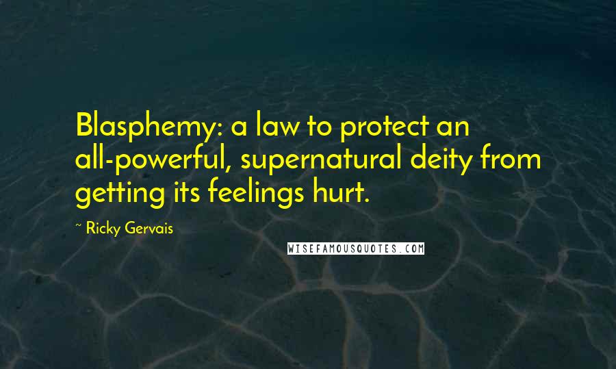 Ricky Gervais Quotes: Blasphemy: a law to protect an all-powerful, supernatural deity from getting its feelings hurt.