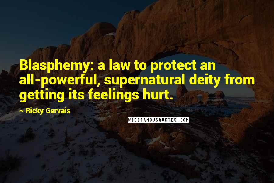 Ricky Gervais Quotes: Blasphemy: a law to protect an all-powerful, supernatural deity from getting its feelings hurt.