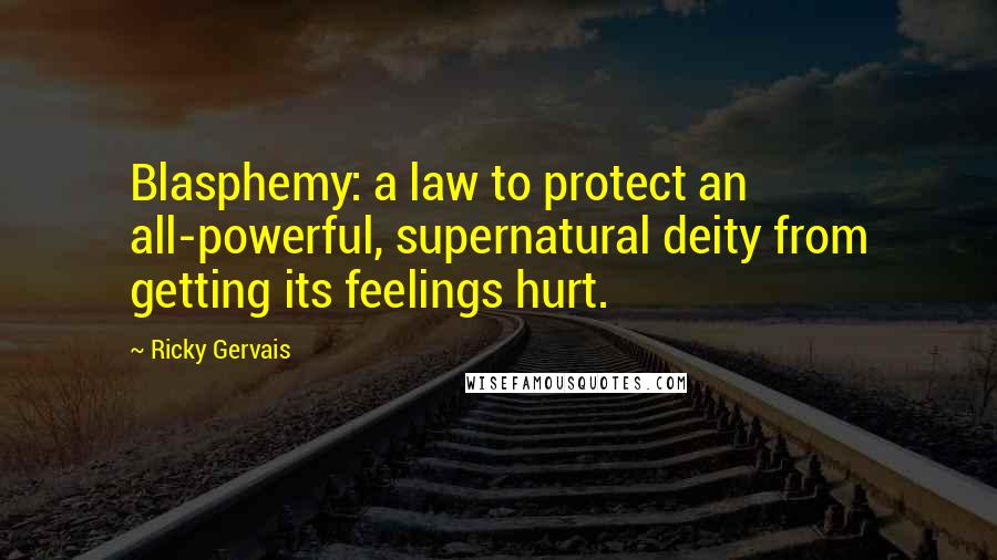 Ricky Gervais Quotes: Blasphemy: a law to protect an all-powerful, supernatural deity from getting its feelings hurt.