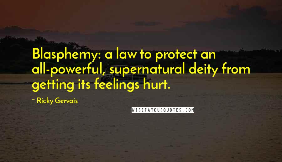 Ricky Gervais Quotes: Blasphemy: a law to protect an all-powerful, supernatural deity from getting its feelings hurt.