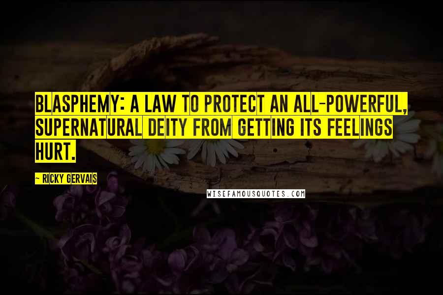 Ricky Gervais Quotes: Blasphemy: a law to protect an all-powerful, supernatural deity from getting its feelings hurt.