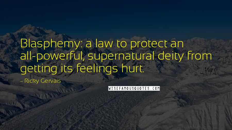 Ricky Gervais Quotes: Blasphemy: a law to protect an all-powerful, supernatural deity from getting its feelings hurt.