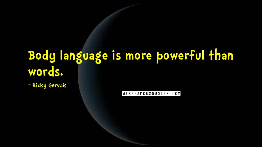 Ricky Gervais Quotes: Body language is more powerful than words.