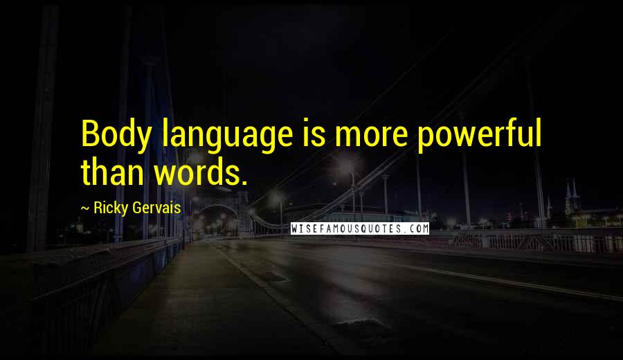 Ricky Gervais Quotes: Body language is more powerful than words.