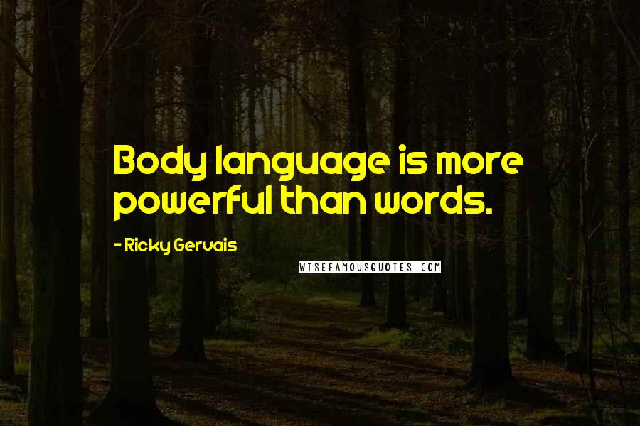 Ricky Gervais Quotes: Body language is more powerful than words.