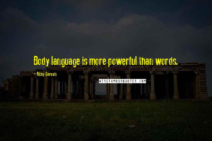 Ricky Gervais Quotes: Body language is more powerful than words.