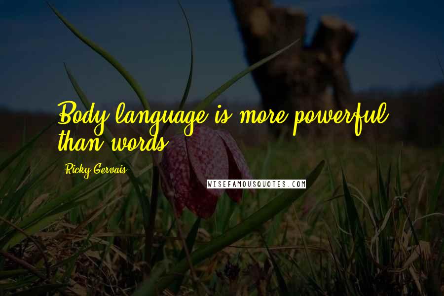 Ricky Gervais Quotes: Body language is more powerful than words.