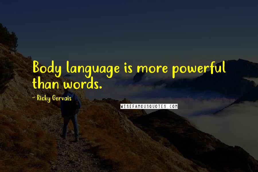 Ricky Gervais Quotes: Body language is more powerful than words.