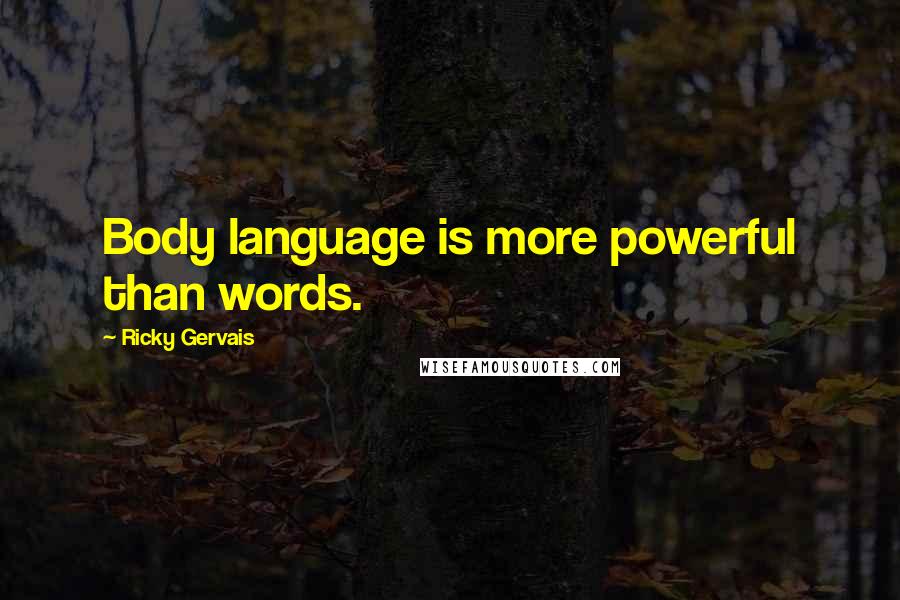 Ricky Gervais Quotes: Body language is more powerful than words.