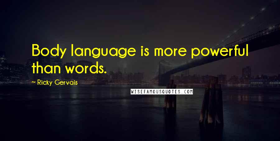 Ricky Gervais Quotes: Body language is more powerful than words.