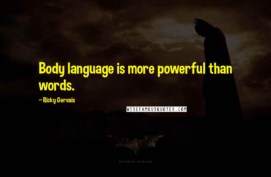 Ricky Gervais Quotes: Body language is more powerful than words.