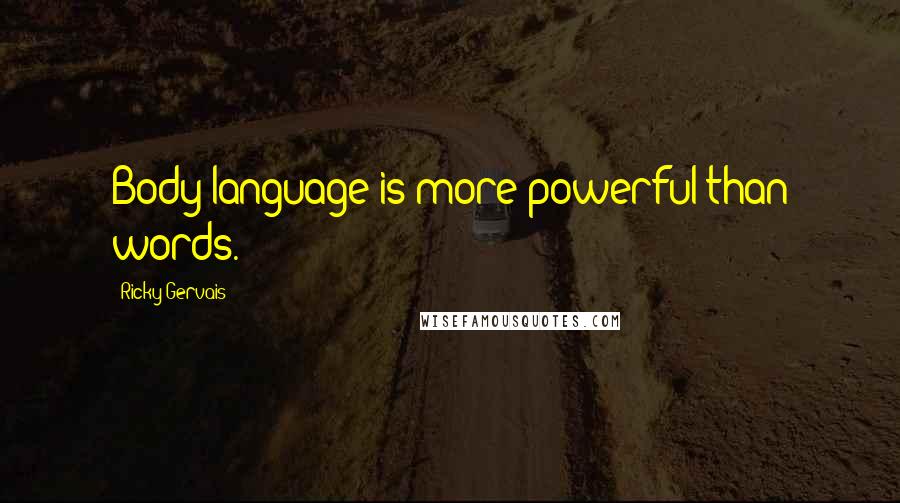 Ricky Gervais Quotes: Body language is more powerful than words.