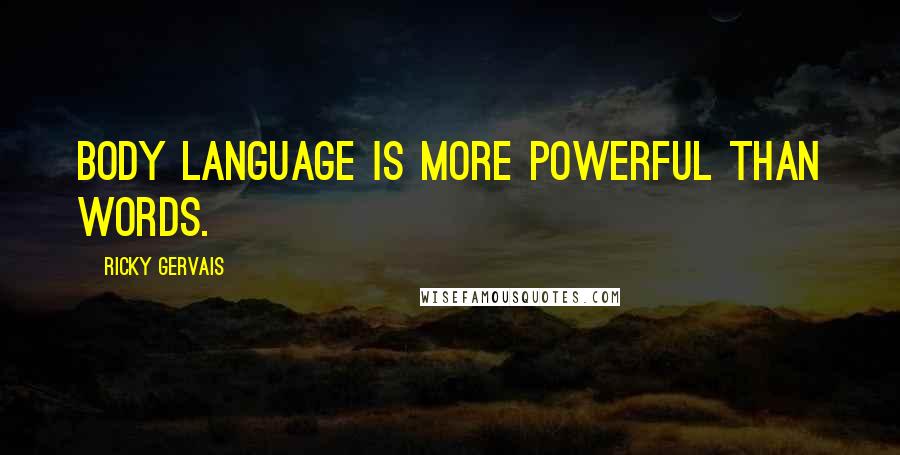 Ricky Gervais Quotes: Body language is more powerful than words.