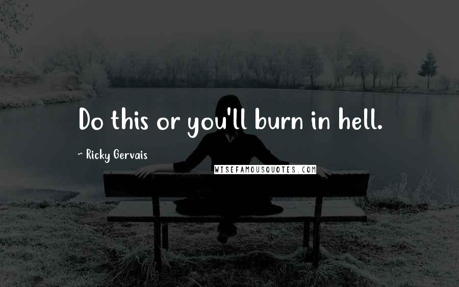 Ricky Gervais Quotes: Do this or you'll burn in hell.