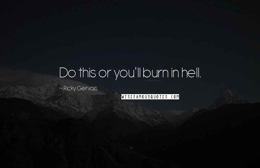 Ricky Gervais Quotes: Do this or you'll burn in hell.