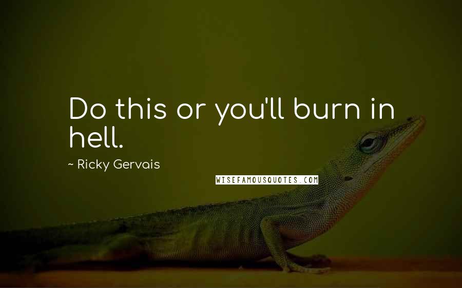 Ricky Gervais Quotes: Do this or you'll burn in hell.