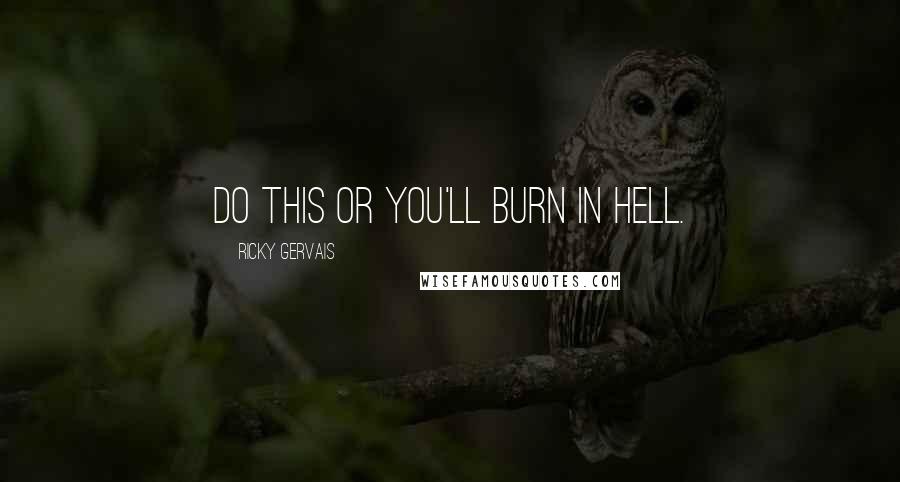 Ricky Gervais Quotes: Do this or you'll burn in hell.