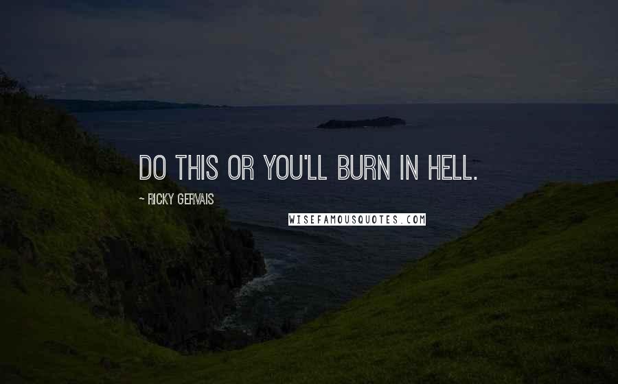 Ricky Gervais Quotes: Do this or you'll burn in hell.